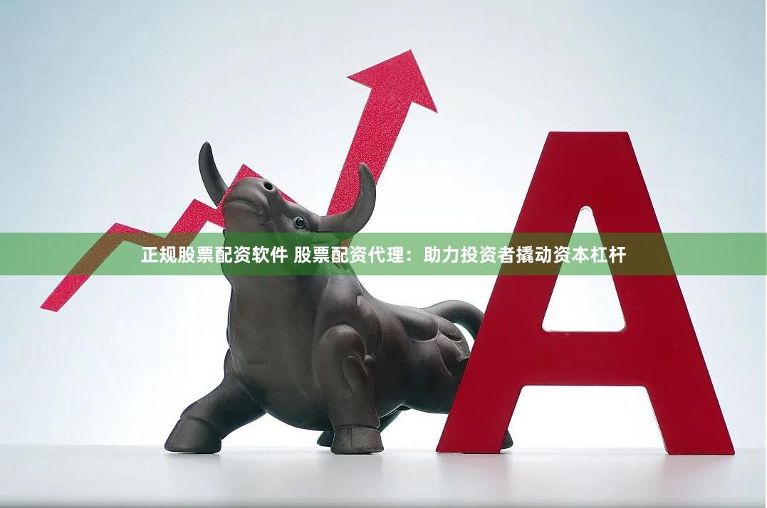 正规股票配资软件 股票配资代理：助力投资者撬动资本杠杆