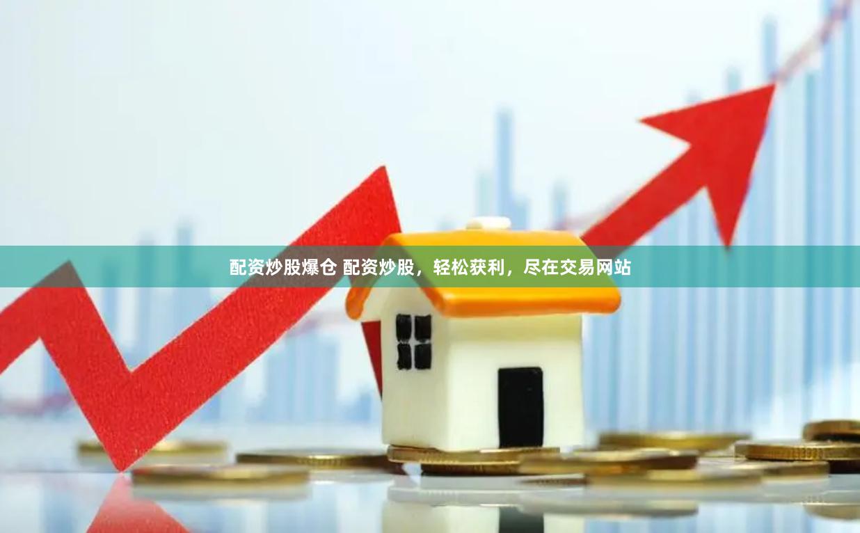 配资炒股爆仓 配资炒股，轻松获利，尽在交易网站