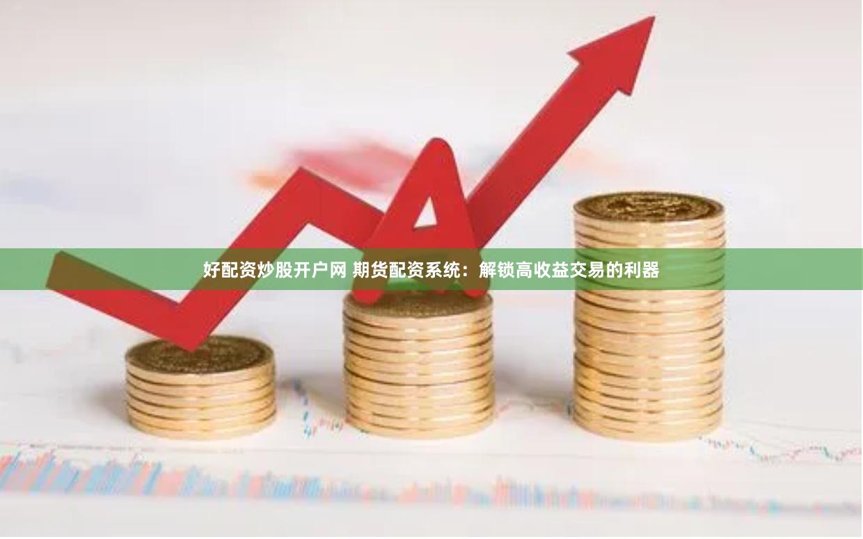 好配资炒股开户网 期货配资系统：解锁高收益交易的利器