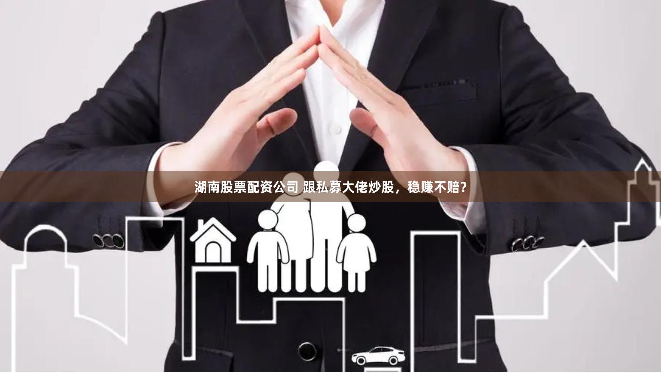 湖南股票配资公司 跟私募大佬炒股，稳赚不赔？
