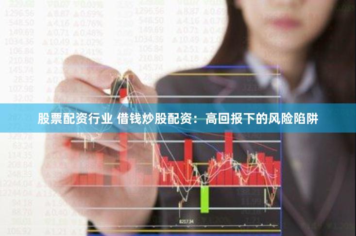 股票配资行业 借钱炒股配资：高回报下的风险陷阱