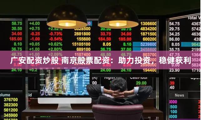 广安配资炒股 南京股票配资：助力投资，稳健获利