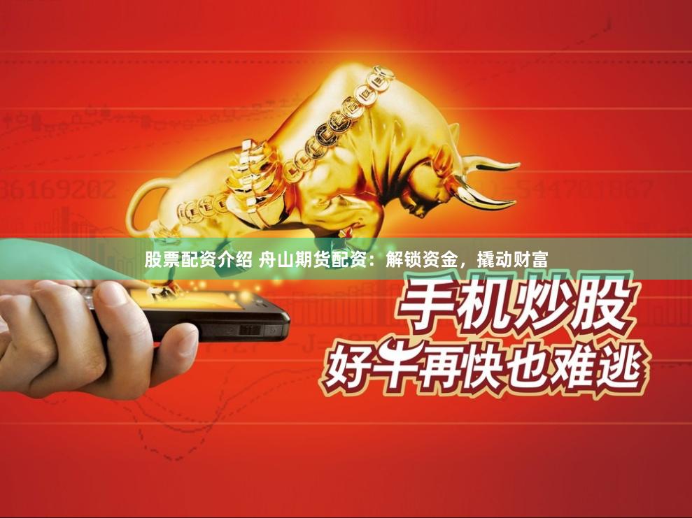 股票配资介绍 舟山期货配资：解锁资金，撬动财富