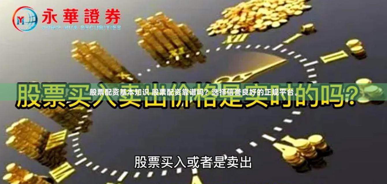 股票配资基本知识 股票配资靠谱吗？选择信誉良好的正规平台。