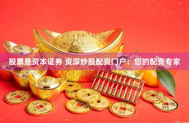 股票是资本证券 资深炒股配资门户：您的配资专家