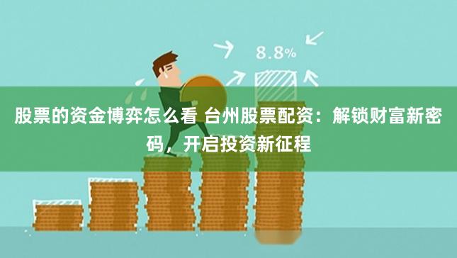 股票的资金博弈怎么看 台州股票配资：解锁财富新密码，开启投资新征程