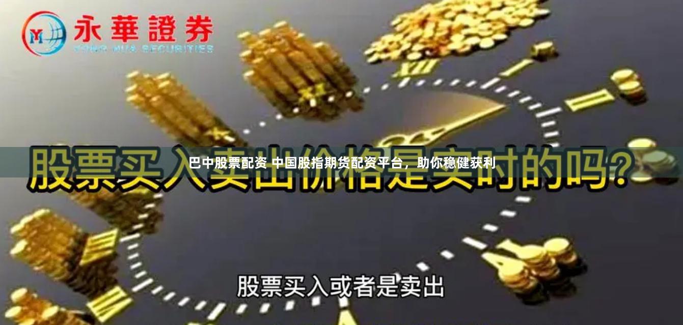 巴中股票配资 中国股指期货配资平台，助你稳健获利